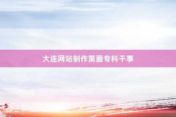 大连网站制作策画专科干事