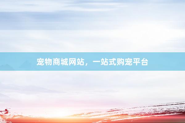 宠物商城网站,一站式购宠平台